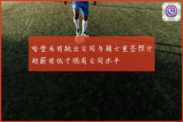 哈登或将跳出合同与骑士重签预计起薪将低于现有合同水平