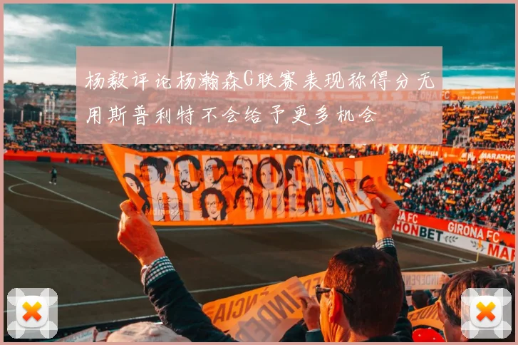 杨毅评论杨瀚森G联赛表现称得分无用斯普利特不会给予更多机会