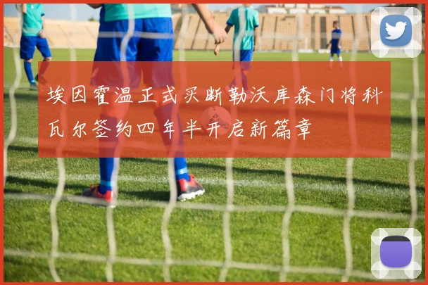 埃因霍温正式买断勒沃库森门将科瓦尔签约四年半开启新篇章