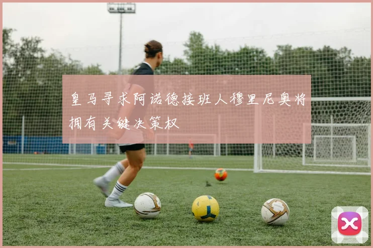 皇马寻求阿诺德接班人穆里尼奥将拥有关键决策权