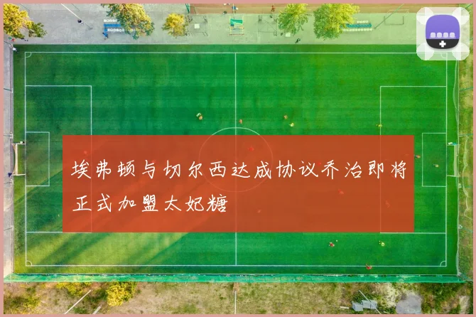 埃弗顿与切尔西达成协议乔治即将正式加盟太妃糖