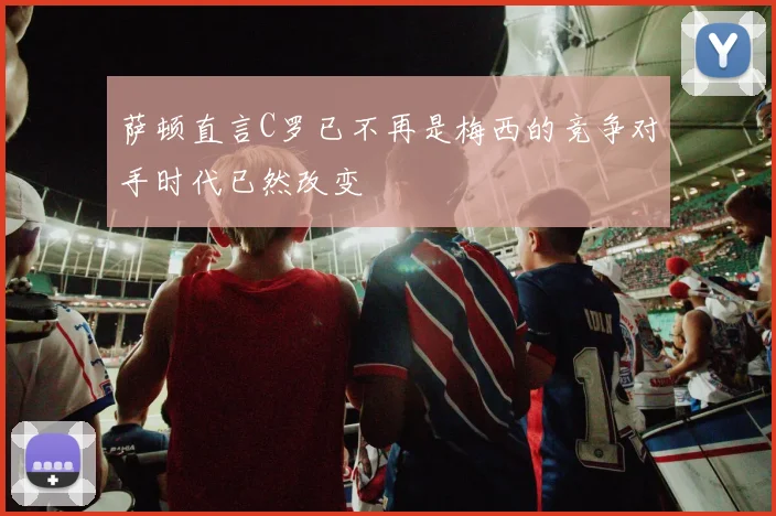 萨顿直言C罗已不再是梅西的竞争对手时代已然改变