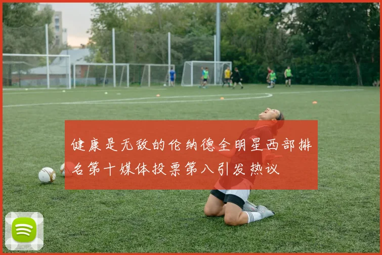 健康是无敌的伦纳德全明星西部排名第十媒体投票第八引发热议