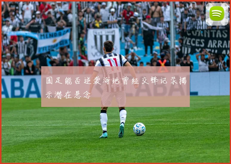 国足能否逆袭海地曾经交锋记录揭示潜在悬念