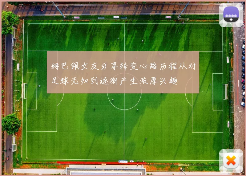 姆巴佩女友分享转变心路历程从对足球无知到逐渐产生浓厚兴趣