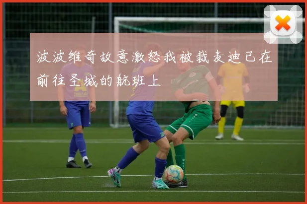 波波维奇故意激怒我被裁麦迪已在前往圣城的航班上
