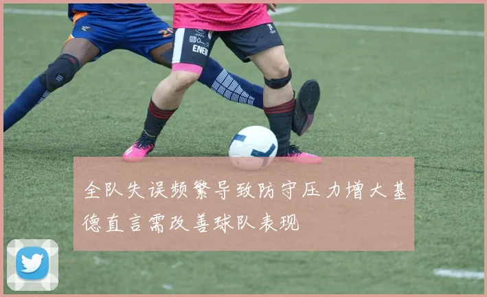 全队失误频繁导致防守压力增大基德直言需改善球队表现