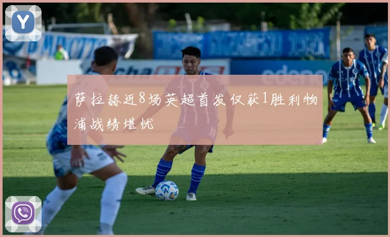 萨拉赫近8场英超首发仅获1胜利物浦战绩堪忧